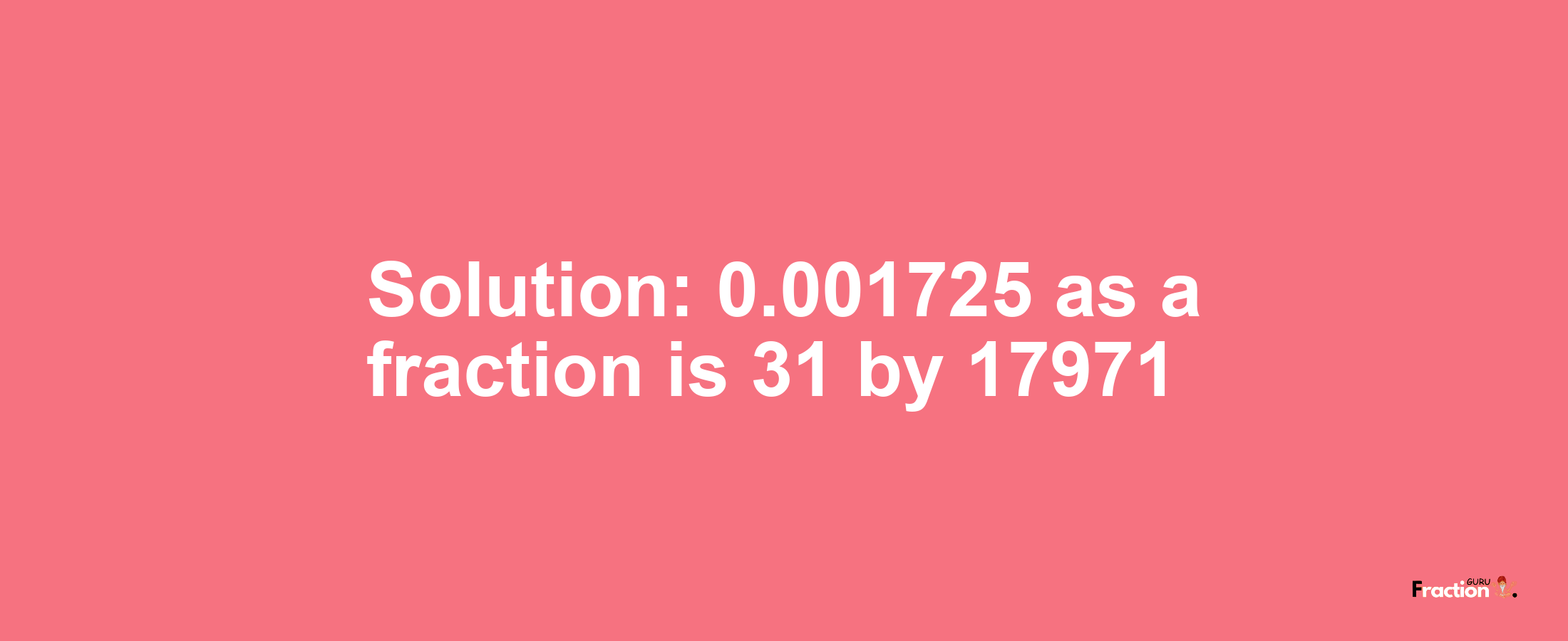 Solution:0.001725 as a fraction is 31/17971